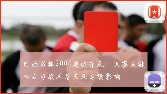 巴西男排2004奥运夺冠：决赛关键回合与战术看点及后续影响