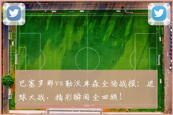 巴塞罗那vs勒沃库森全场战报：进球大战，精彩瞬间全回顾！