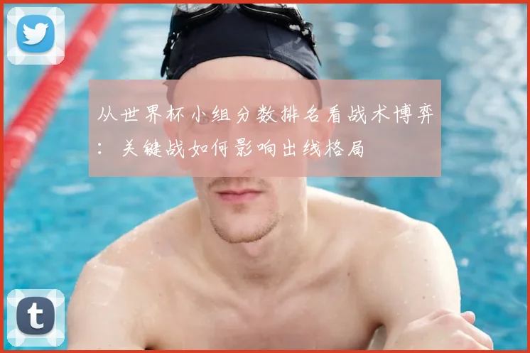 从世界杯小组分数排名看战术博弈：关键战如何影响出线格局