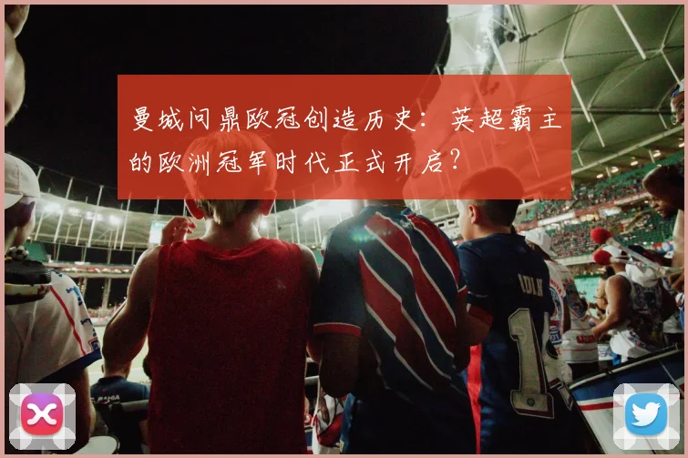 曼城问鼎欧冠创造历史：英超霸主的欧洲冠军时代正式开启？