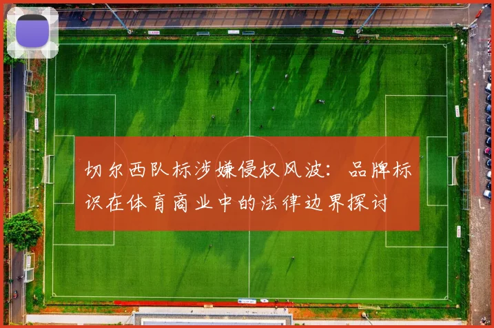 切尔西队标涉嫌侵权风波：品牌标识在体育商业中的法律边界探讨