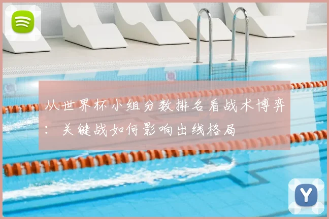 从世界杯小组分数排名看战术博弈：关键战如何影响出线格局