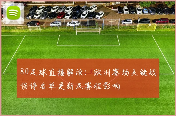 80足球直播解读：欧洲赛场关键战伤停名单更新及赛程影响