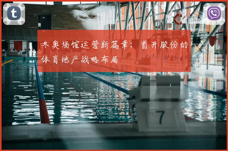 冬奥场馆运营新篇章：首开股份的体育地产战略布局