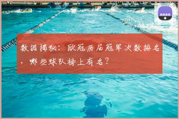 数据揭秘：欧冠历届冠军次数排名，哪些球队榜上有名？