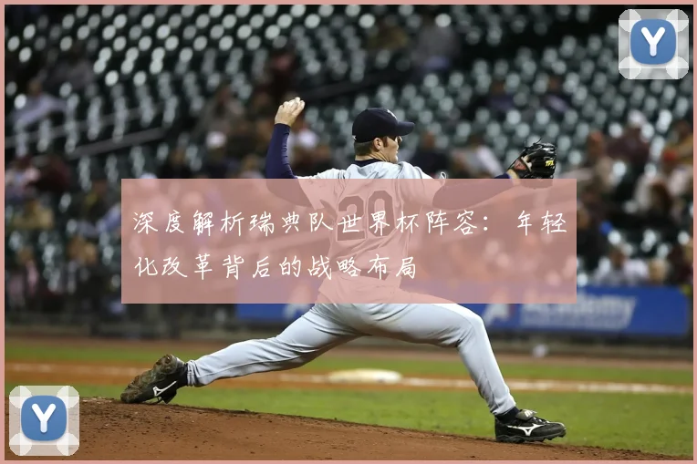深度解析瑞典队世界杯阵容：年轻化改革背后的战略布局