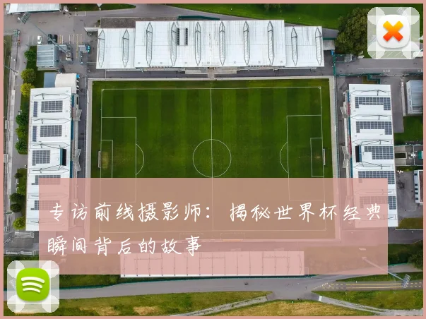 专访前线摄影师:揭秘世界杯经典瞬间背后的故事