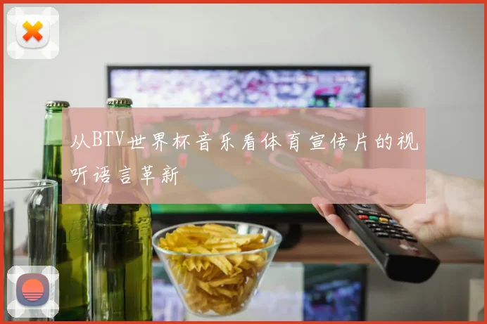 从BTV世界杯音乐看体育宣传片的视听语言革新