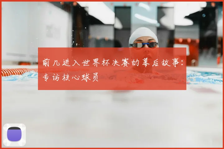 前几进入世界杯决赛的幕后故事:专访核心球员