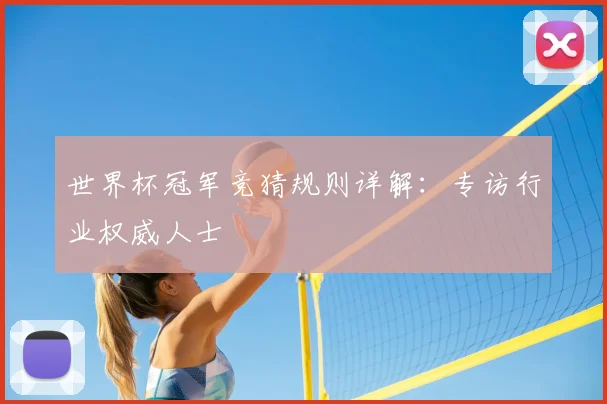 世界杯冠军竞猜规则详解:专访行业权威人士