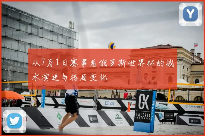 从7月1日赛事看俄罗斯世界杯的战术演进与格局变化