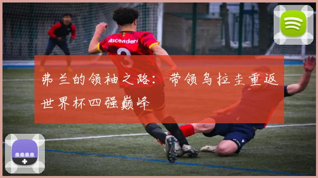 弗兰的领袖之路:带领乌拉圭重返世界杯四强巅峰