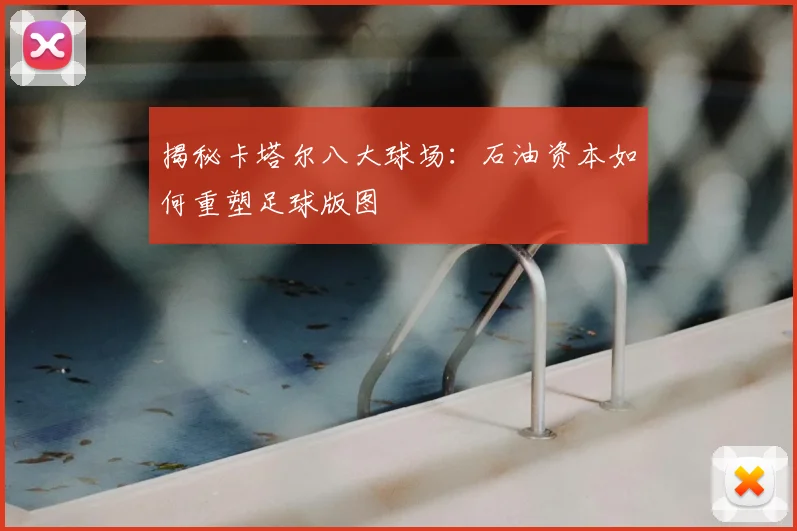 揭秘卡塔尔八大球场:石油资本如何重塑足球版图