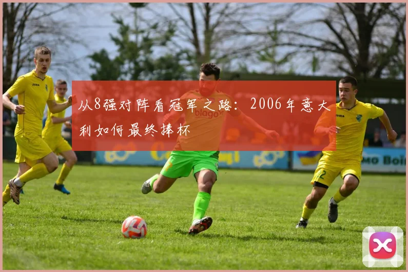 从8强对阵看冠军之路：2006年意大利如何最终捧杯