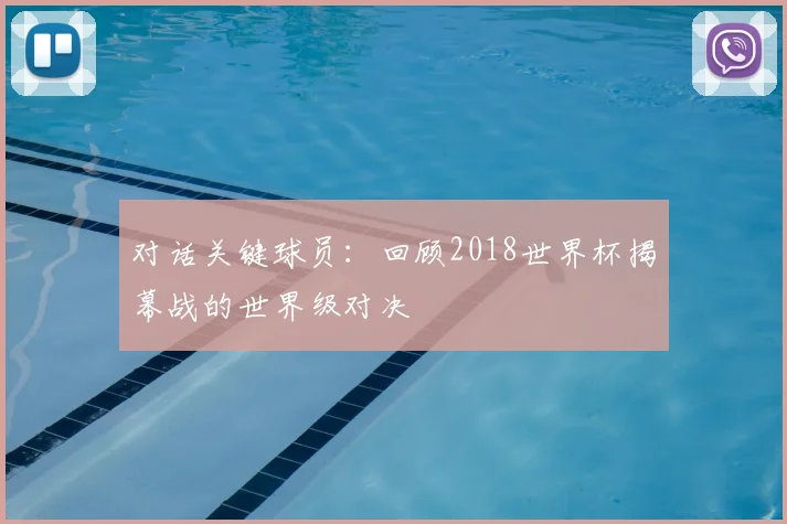 对话关键球员：回顾2018世界杯揭幕战的世界级对决