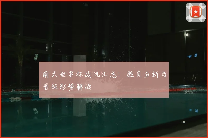 前天世界杯战况汇总:胜负分析与晋级形势解读
