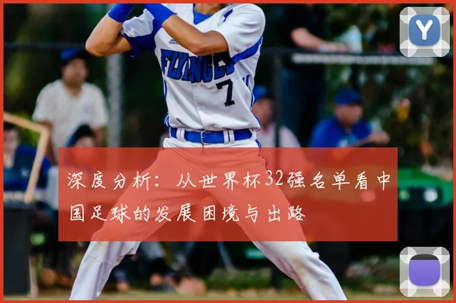深度分析：从世界杯32强名单看中国足球的发展困境与出路