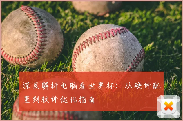 深度解析电脑看世界杯:从硬件配置到软件优化指南