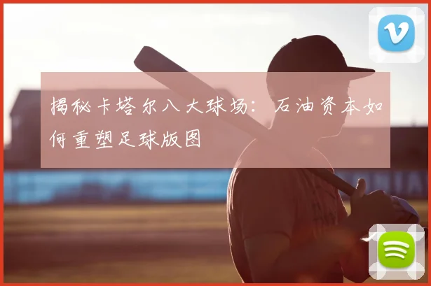 揭秘卡塔尔八大球场:石油资本如何重塑足球版图