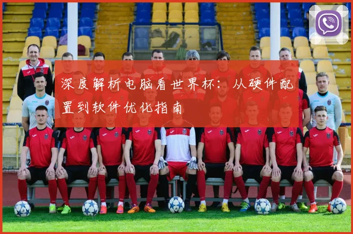 深度解析电脑看世界杯:从硬件配置到软件优化指南