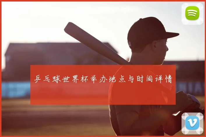 乒乓球世界杯举办地点与时间详情