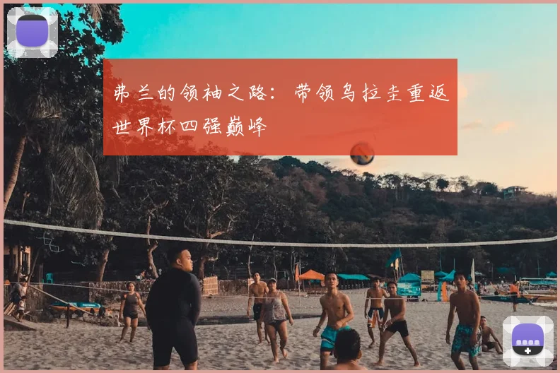 弗兰的领袖之路:带领乌拉圭重返世界杯四强巅峰