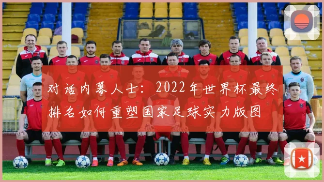 对话内幕人士：2022年世界杯最终排名如何重塑国家足球实力版图